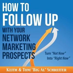 How to Follow Up With Your Network Marketing Prospects: Turn Not Now Into Right Now!, Keith Schreiter
