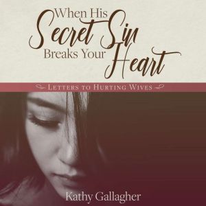 When His Secret Sin Breaks Your Heart: Letters to Hurting Wives, Kathy Gallagher
