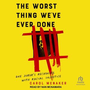The Worst Thing We've Ever Done: One Juror's Reckoning With Racial Injustice, Carol Menaker