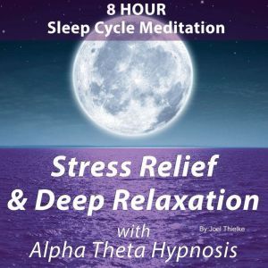 8 Hour Sleep Cycle Meditation - Stress Relief & Deep Relaxation with Alpha Theta Hypnosis, Joel Thielke