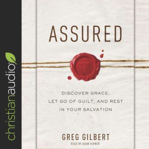 Assured: Discover Grace, Let Go of Guilt, and Rest in Your Salvation, Greg  Gilbert
