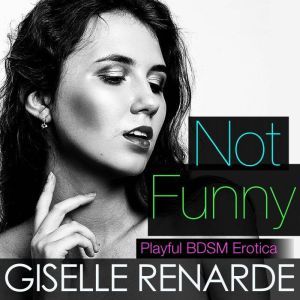 Not Funny: Playful BDSM Erotica, Giselle Renarde