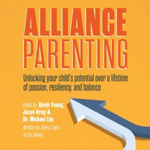 Alliance Parenting: Unlocking your childs potential over a lifetime of passion, resiliency, and balance., Darcy Zajac