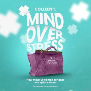Mind Over Stress: How Mindful Women Conquer Workplace Stress  Techniques to Reduce Stress, Colleen T.