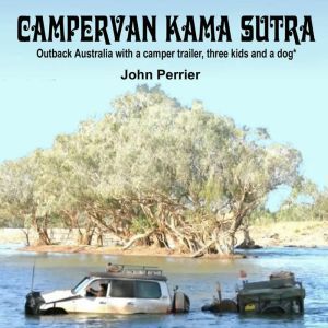 Campervan Kama Sutra: Outback Australia with a camper trailer, three kids and a dog*, John Perrier