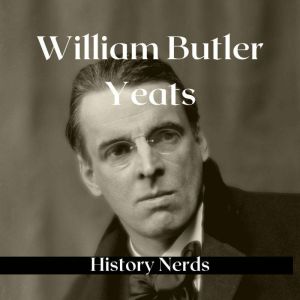 William Butler Yeats: Nobel Prize Winning Poet, History Nerds