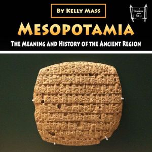 Mesopotamia: The Meaning and History of the Ancient Region, Kelly Mass