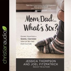 Mom, Dad...What's Sex?: Giving Your Kids a Gospel-Centered View of Sex and Our Culture, Jessica Thompson
