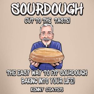 SOURDOUGH - Cut to the Taste!: The easy way to fit sourdough baking into your life, Kenny Coates