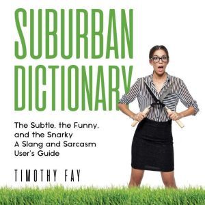 Suburban Dictionary: The Subtle, The Funny, And The Snarky: The Slang of the Rich, Timothy Fay