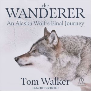 The Wanderer: An Alaska Wolf's Final Journey, Tom Walker
