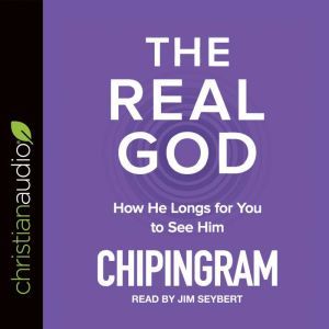 The Real God: How He Longs for You to See Him, Chip R. Ingram