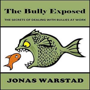 The Bully Exposed: Dealing with Bullies at Work, Jonas Warstad