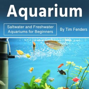 Aquarium: Saltwater and Freshwater Aquariums for Beginners, Tim Fenders