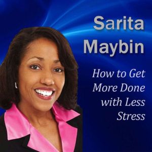 How to Get More Done with Less Stress: How to Handle Your Workload Without Ending Up on Stress Overload, Sarita Maybin