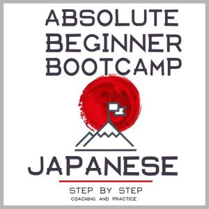 Japanese: Absolute Beginner Bootcamp.: Step by Step Coaching and Practice., David Michaels