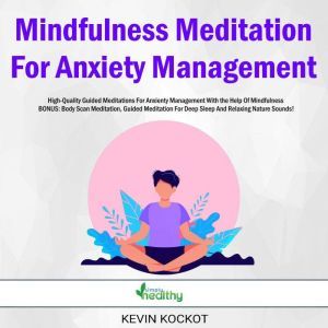 Mindfulness Meditation For Anxiety Management: High-Quality Guided Meditations For Anxiety Management With the Help Of Mindfulness BONUS: Body Scan Meditation, Guided Meditation For Deep Sleep And Relaxing Nature Sounds!, Kevin Kockot