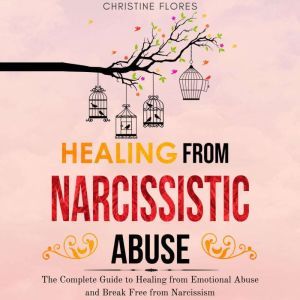 Healing From Narcissistic Abuse: The Complete Guide to Healing from Emotional Abuse and Break Free from Narcissism, Christine Flores