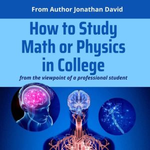How to Study Math or Physics in College: from the viewpoint of a professional student, Jonathan David