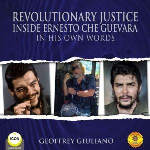 Revolutionary Justice Inside Ernesto Che Guevara - In His Own Words, Geoffrey Giuliano