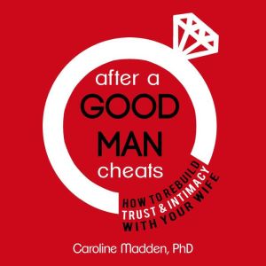After a Good Man Cheats: How to Rebuild Trust & Intimacy With Your Wife: Intimacy After Infidelity, Caroline Madden