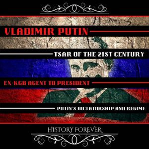 Vladimir Putin: Tsar Of The 21st Century: Ex-Kgb Agent To President - PutinS Dictatorship And Regime, HISTORY FOREVER