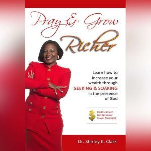 Pray & Grow Richer: Learn How to increase your wealth, Dr. Shirley K. Clark