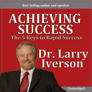 Achieving Greatness: The 5 Keys to Rapid Success, Dr. Larry Iverson Ph.D.
