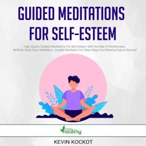 Guided Meditations For Self-Esteem: High-Quality Guided Meditations For Self-Esteem With the Help Of Mindfulness. BONUS: Body Scan Meditation, Guided Meditation For Deep Sleep And Relaxing Nature Sounds!, simply healthy
