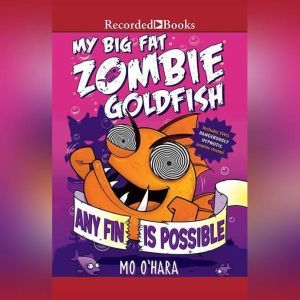My Big Fat Zombie Goldfish: Any Fin is Possible, Mo O'Hara