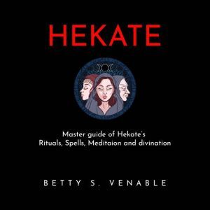 HEKATE : Master guide of Hekate's Rituals, Spells, Meditaion and divination, Betty S. Venable