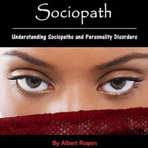 Sociopath: Understanding Sociopaths and Personality Disorders, Albert Rogers