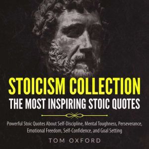 Stoicism Collection The most inspiring stoic quotes,Powerful Stoic quotes about Self Discipline,Mental Toughness,Perseverance,  Emotional Freedom,Self Confidence, and Goal setting, Tom Oxford