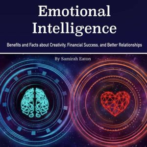Emotional Intelligence: Benefits and Facts about Creativity, Financial Success, and Better Relationships, Samirah Eaton