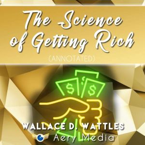 The Science of Getting Rich (Annotated): Make Money Now, Wallace D Wattles