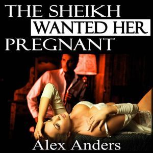 The Sheikh Wanted Her Pregnant (BDSM, Interracial, Alpha Male Dominant, Female Submissive Erotica), Alex Anders