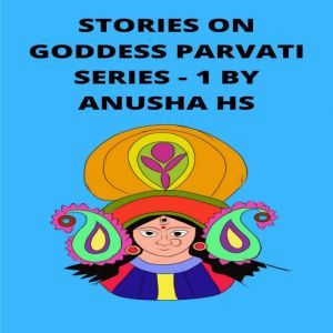 Stories on goddess Parvati series -1: From various sources of religious scripts, Anusha HS