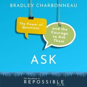Ask: The Power of Questions and the Courage to Ask Them, Bradley Charbonneau