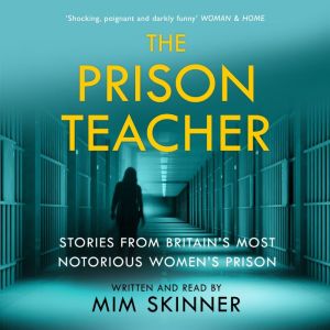 The Prison Teacher: Stories from Britain's Most Notorious Women's Prison, Mim Skinner