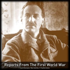 Reports From The First World War: Nowadays, Tales of War and Unhappy Far-Off Things, Lord Dunsany