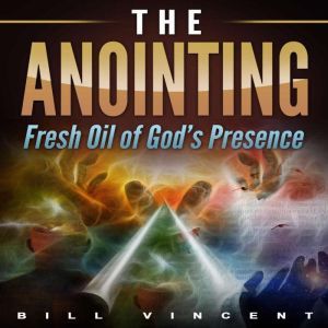 The Anointing: Fresh Oil of God's Presence, Bill Vincent