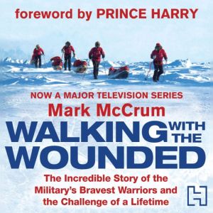 Walking With The Wounded: The Incredible Story of Britain's Bravest Warriors and the Challenge of a Lifetime, Mark McCrum