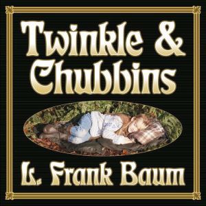 Twinkle and Chubbins, L. Frank Baum