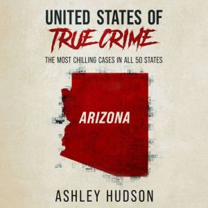 United States of True Crime: Arizona: The Most Chilling Crimes in All 50 States, Ashley Hudson