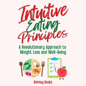 Intuitive Eating Principles: A Revolutionary Approach to Weight Loss and Well-Being With Intuitive Eating, Behnay Books