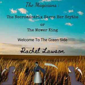The Necromantrix Earns Her Scythe or The Mower King: Welcome to the Green Side, Rachel  Lawson