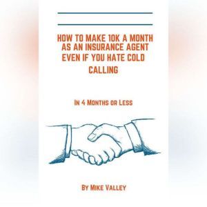 How to make 10k a month as a insurance agent even if you hate cold calling. In 4 months or less, Mike Valley
