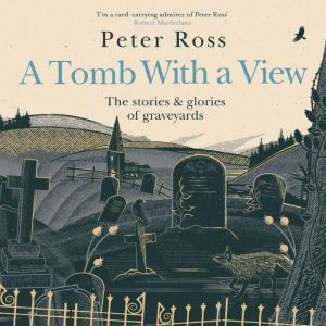 A Tomb With a View  The Stories & Glories of Graveyards: Scottish Non-fiction Book of the Year 2021, Peter Ross