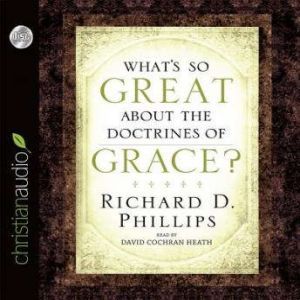 What's So Great About the Doctrines of Grace?, Richard D. Phillips