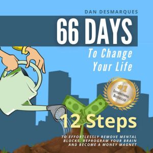 66 Days to Change Your Life: 12 Steps to Effortlessly Remove Mental Blocks, Reprogram Your Brain and Become a Money Magnet, Dan Desmarques